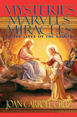 Mysteries, Marvels and Miracles: In the Lives of the Saints by Joan Carroll Cruz