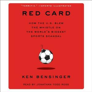 Red Card: How the U.S. Blew the Whistle on the World's Biggest Sports Scandal by Ken Bensinger