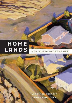 Home Lands: How Women Made the West by Carolyn Brucken, Virginia Scharff