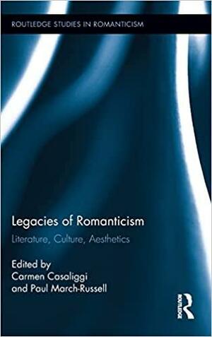 Legacies of Romanticism: Literature, Culture, Aesthetics by Carmen Casaliggi, Paul March-Russell