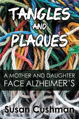 Tangles and Plaques: A Mother and Daughter Face Alzheimer's by Susan Cushman