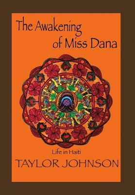 The Awakening of Miss Dana: Life in Haiti by Taylor Johnson