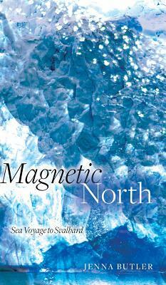 Magnetic North: Sea Voyage to Svalbard by Jenna Butler