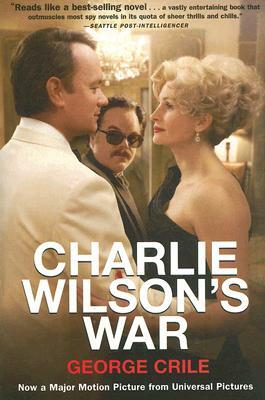 Charlie Wilson's War: The Extraordinary Story of How the Wildest Man in Congress and a Rogue CIA Agent Changed the History of Our Times by George Crile