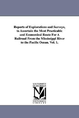 Reports of Explorations and Surveys, to Ascertain the Most Practicable and Economical Route for a Railroad from the Mississippi River to the Pacific O by United States War Department, United States War Dept