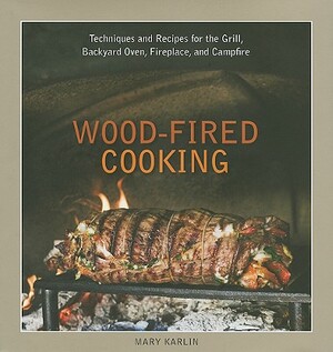Wood-Fired Cooking: Techniques and Recipes for the Grill, Backyard Oven, Fireplace, and Campfire by Mary Karlin
