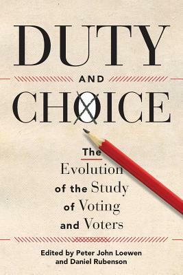 Duty and Choice: The Evolution of the Study of Voting and Voters by Daniel Rubenson, Peter John Loewen