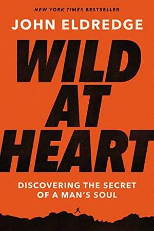 Wild at Heart Expanded Edition: Discovering the Secret of a Man's Soul by John Eldredge