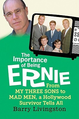 The Importance of Being Ernie: From My Three Sons to Mad Men, a Hollywood Survivor Tells All by Barry Livingston