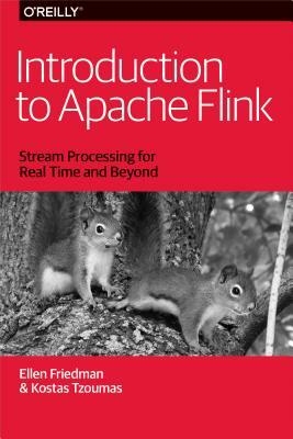 Introduction to Apache Flink: Stream Processing for Real Time and Beyond by Ellen Friedman, Kostas Tzoumas