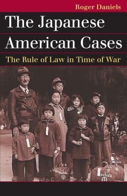 The Japanese American Cases: The Rule of Law in Time of War by Roger Daniels