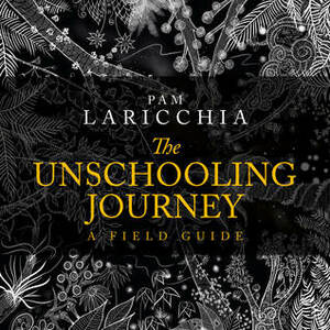 The Unschooling Journey: A Field Guide by Hema Bharadwaj, Pam Laricchia