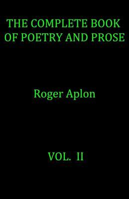 The Complete Book of Poetry and Prose. Vol. II by Roger Aplon