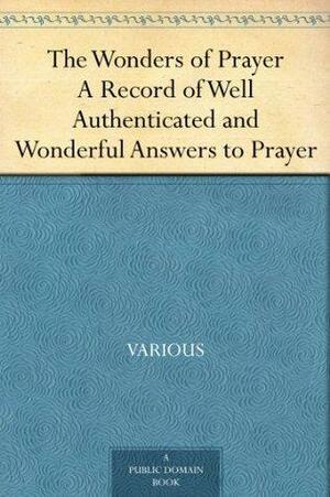 The Wonders of Prayer A Record of Well Authenticated and Wonderful Answers to Prayer by D.W. Whittle