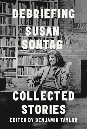 Debriefing: Collected Stories by Benjamin Taylor, Susan Sontag