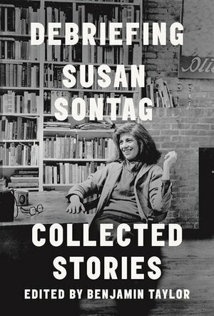 Debriefing: Collected Stories by Susan Sontag, Benjamin Taylor