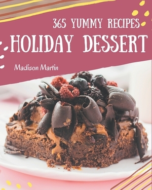 365 Yummy Holiday Dessert Recipes: Greatest Holiday Dessert Cookbook of All Time by Madison Martin