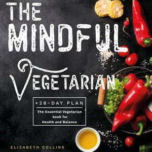 The Mindful Vegetarian: A 28-Day Plan. The Essential Vegetarian Book for Health and Balance by Elizabeth Collins