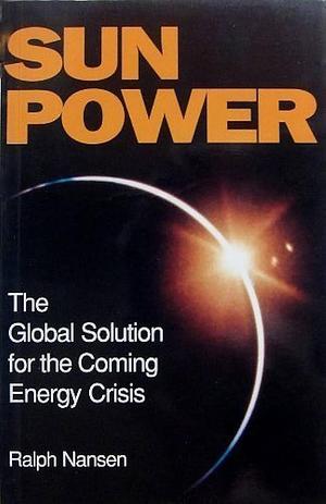 Sun Power: The Global Solution for the Coming Energy Crisis by Ralph Nansen