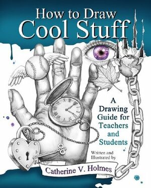 How to Draw Cool Stuff: A Drawing Guide for Teachers and Students by Catherine V. Holmes