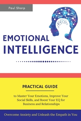 Emotional Intelligence: Practical Guide to Master Your Emotions, Improve Your Social Skills and Boost Your EQ for Business and Relationships - by Paul Sharp