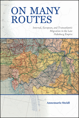 On Many Routes: Internal, European, and Transatlantic Migration in the Late Habsburg Empire by Annemarie Steidl