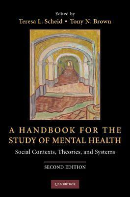 A Handbook for the Study of Mental Health, 2nd edition: Social Contexts, Theories, and Systems by Tony N. Brown, Teresa L. Scheid