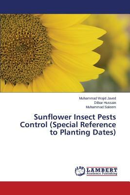 Sunflower Insect Pests Control (Special Reference to Planting Dates) by Javed Muhammad Wajid, Hussain Dilbar, Saleem Muhammad