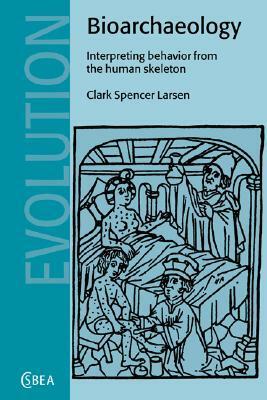 Bioarchaeology: Interpreting Behavior from the Human Skeleton by Clark Spencer Larsen