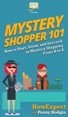 Mystery Shopper 101: How to Start, Grow, and Succeed in Mystery Shopping From A to Z by Penny Hodgin, Howexpert