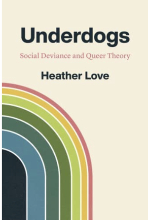 Underdogs: Social Deviance and Queer Theory by Heather Love
