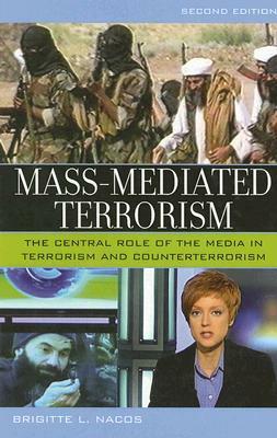 Mass-Mediated Terrorism: The Central Role of the Media in Terrorism and Counterterrorism by Brigitte Nacos