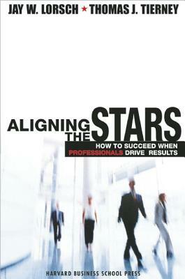 Aligning the Stars: How to Succeed When Professionals Drive Results by Thomas J. Tierney, Jay W. Lorsch