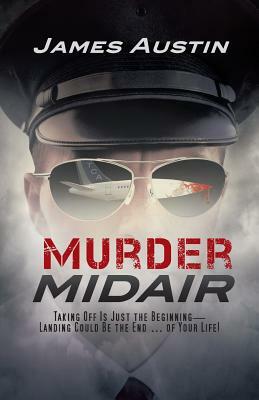 Murder Midair: Taking Off Is Just the Beginning-Landing Could Be the End ... of Your Life! by James Austin