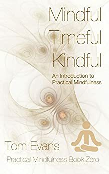 Mindful, Timeful, Kindful: An Introduction to Practical Mindfulness by Tom Evans