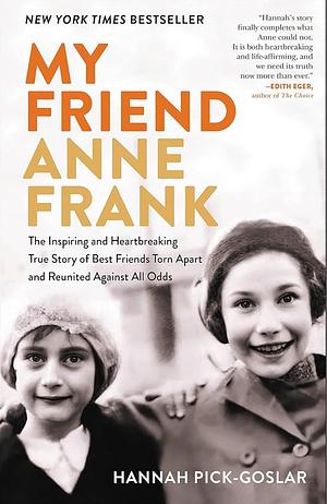 My Friend Anne Frank: The Inspiring and Heartbreaking True Story of Best Friends Torn Apart and Reunited Against All Odds by Hannah Pick-Goslar