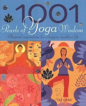 1001 Pearls of Yoga Wisdom: Practical Inspirations for a Happier, Healthier Life by Liz Lark
