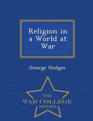 Religion in a World at War - War College Series by George Hodges