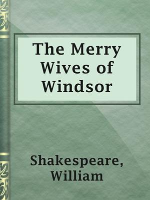 The Merry Wives Of Windsor by William Shakespeare