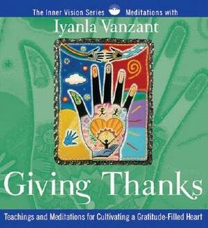 Giving Thanks: Teachings and Meditations for Cultivating a Gratitude-Filled Heart by Iyanla Vanzant