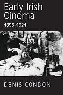 Early Irish Cinema: 1895-1921 by Denis Condon