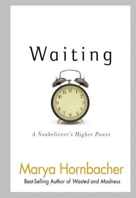 Waiting: A Nonbeliever's Higher Power by Marya Hornbacher