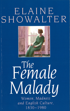The Female Malady:  Women, Madness and English Culture 1830-1980 by Elaine Showalter