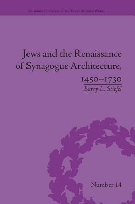 Jews and the Renaissance of Synagogue Architecture, 1450-1730 by Barry L. Stiefel