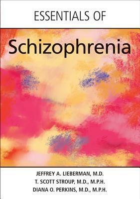 Essentials of Schizophrenia by Jeffrey A. Lieberman, Diana O. Perkins, T. Scott Stroup