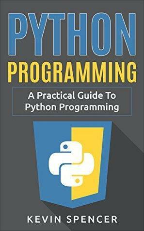 Python Programming: A Practical Guide To Python Programming by Kevin Spencer