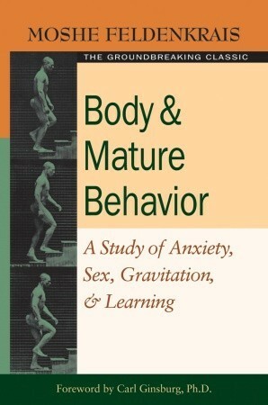 Body and Mature Behavior: A Study of Anxiety, Sex, Gravitation, and Learning by Moshé Feldenkrais