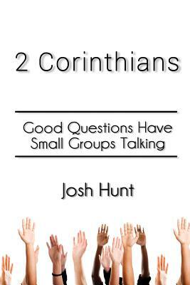 2 Corinthians: Good Questions Have Small Groups Talking by Josh Hunt