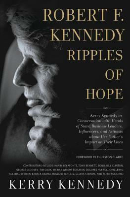 Robert F. Kennedy: Ripples of Hope: Kerry Kennedy in Conversation with Heads of State, Business Leaders, Influencers, and Activists about Her Father's Impact on Their Lives by Kerry Kennedy