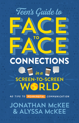 The Teen's Guide to Face-To-Face Connections in a Screen-To-Screen World: 40 Tips to Meaningful Communication by Jonathan McKee, Alyssa McKee